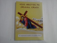 IISUS HRISTOS PE DRUMUL CRUCII - IN CRESTINISMUL MODERN E LOC PENTRU IISUS?