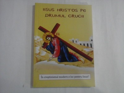 IISUS HRISTOS PE DRUMUL CRUCII - IN CRESTINISMUL MODERN E LOC PENTRU IISUS? foto