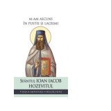 M-am ascuns in pustie si lacrimi. Viata, minunile, rugaciuni - Sfantul Ioan Iacob Hozevitul