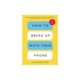 How to Break Up with Your Phone, Revised Edition: The 30-Day Digital Detox Plan