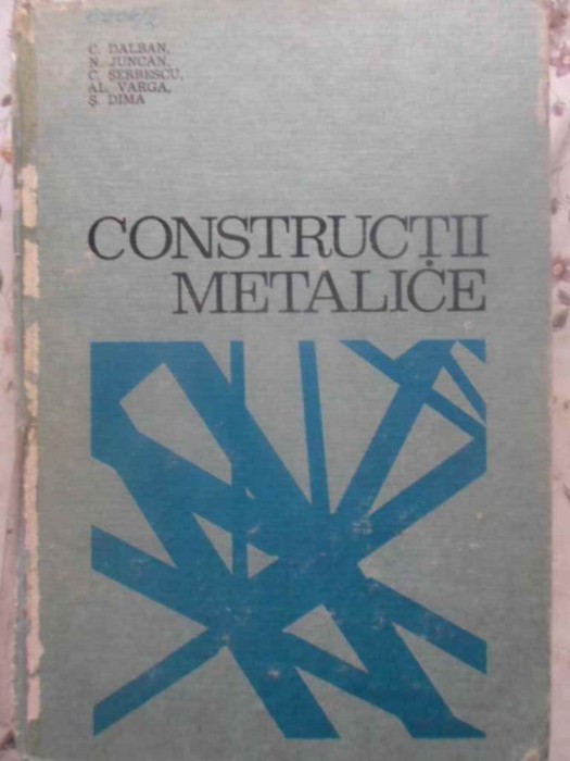 CONSTRUCTII METALICE - C. DALBAN, N. JUNCAN, C. SERBESCU, AL. VARGA, S. DIMA CONSTRUCTII METALICE - C. DALBAN, N. JUNCAN, C. SERBESCU, AL. VARGA, S. DIMA