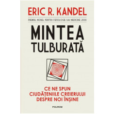 Mintea tulburata. Ce ne spun ciudateniile creierului despre noi insine, Eric R. Kandel