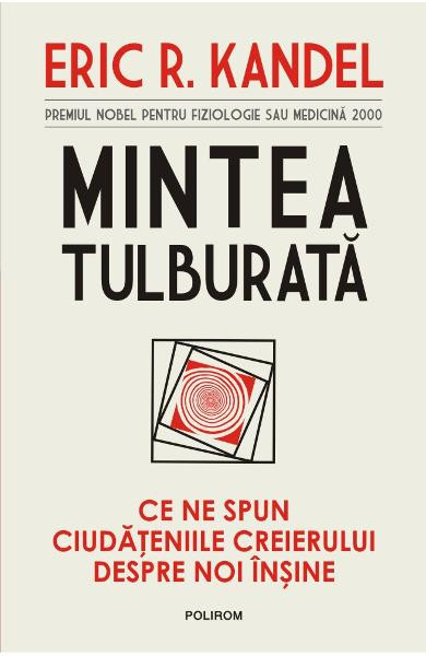 Mintea tulburata. Ce ne spun ciudateniile creierului despre noi insine, Eric R. Kandel