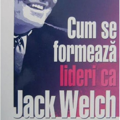 Cum se formeaza lideri ca Jack Welch | Baum Conti