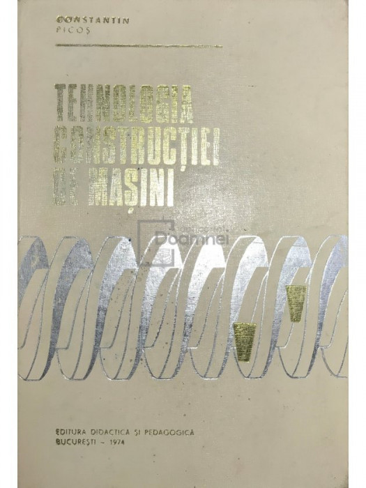 Constantin Picoș - Tehnologia construcției de mașini (editia 1974)