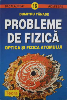 PROBLEME DE FIZICA. OPTICA SI FIZICA ATOMULUI-DUMITRU TANASE foto