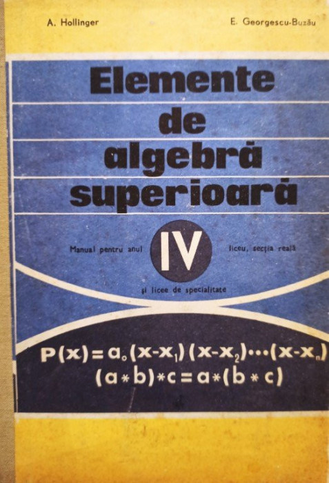 A. Hollinger - Elemente de algebra superioara - Manual pentru anul IV liceu, sectia reala si licee de specialitate (editia 1977)