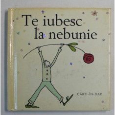 TE IUBESC LA NEBUNIE , COLECTIA CARTI - IN - DAR de HELEN EXLEY , 2005