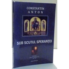 SUB SCUTUL SPERANTEI de CONSTANTIN ANTON , 2015