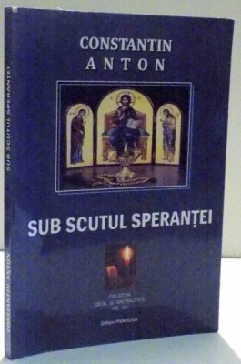 SUB SCUTUL SPERANTEI de CONSTANTIN ANTON , 2015 foto