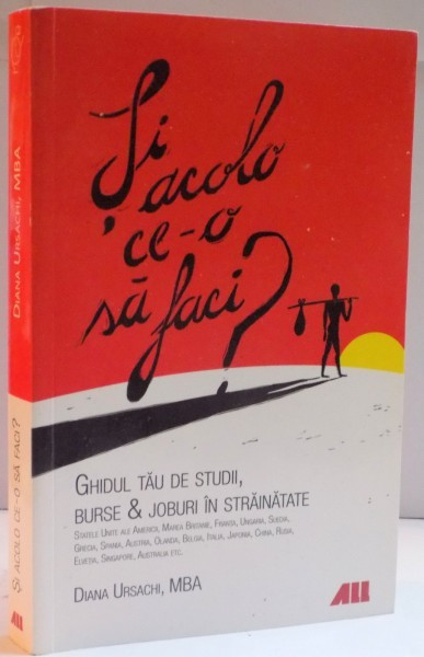 SI ACOLO CE-O SA FACI ? GHIDUL TAU DE STUDII , BURSE &amp; JOBURI IN STRAINATATE de DIANA URSACHI , 2013