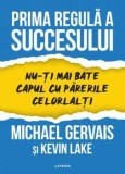 Prima regula a succesului. Nu-ti mai bate capul cu parerile celorlalti/Michael Gervais, Kevin Lake, Litera