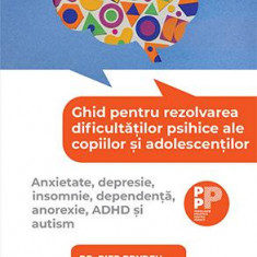 Ghid pentru rezolvarea dificultatilor psihice ale copiilor si adolescentilor. Anxietate, depresie, insomnie, dependenta, anorexie, ADHD si autism – Pi