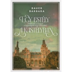 Egy est&eacute;ly a kast&eacute;lyban - T&ouml;rt&eacute;netek &eacute;s receptek a leggazdagabb &aacute;rva otthon&aacute;b&oacute;l - Bauer Barbara