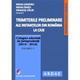 Trimiterile preliminare ale instantelor din Romania la CJUE. Culegere adnotata de jurisprudenta (2014-2016). Volumul 5 - Mihai Sandru