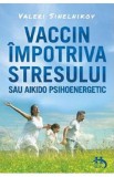 Vaccin impotriva stresului sau aikido psihoenergetic - Valeri Sinelnikov