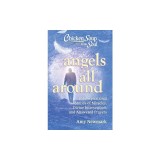 Chicken Soup for the Soul: Angels All Around: 101 Inspirational Stories of Miracles, Divine Intervention, and Answered Prayers
