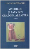 Lucian Costache - Mathilde si fata din gradina albastra - roman - 127370