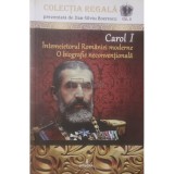 Dan-Silviu Boerescu - Carol I Intemeietorul Romaniei moderne - O biografie neconventionala (Editia: 2017)