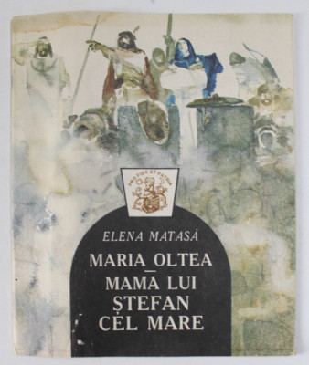 MARIA OLTEA , MAMA LUI STEFAN CEL MARE de ELENA MATASA , ilustratii de E. CHILDESCU , 1997 foto