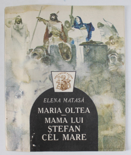 MARIA OLTEA , MAMA LUI STEFAN CEL MARE de ELENA MATASA , ilustratii de E. CHILDESCU , 1997
