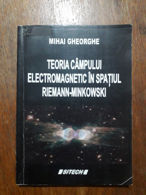 Teoria campului electromagnetic in spatiul Riemann-Minkowski - Mihai Gheorghe foto