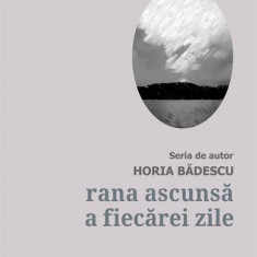 Rana ascunsă a fiecărei zile - Paperback brosat - Horia Bădescu - Școala Ardeleană