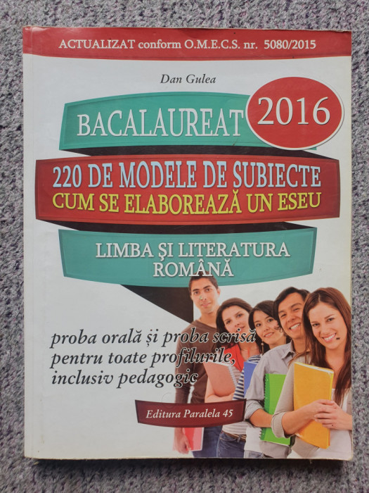Bacalaureat 2016, 220 modele de subiecte Limba literatura Romana Dan Gulea, 280p