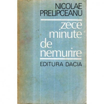 Nicolae Prelipceanu - Zece minute de nemurire - 121516 foto