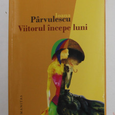 VIITORUL INCEPE LUNI de IOANA PARVULESCU , 2012 , DEDICATIE *