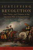 Justifying Revolution: Law, Virtue, and Violence in the American War of Independence