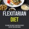Flexitarian Diet: The Simplified Guide To Adaptable Recipes For Part-time Vegetarians (Prevent Disease And For Plant-Based Meals)