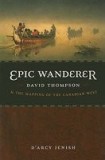 Epic Wanderer: David Thompson and the Mapping of the Canadian West