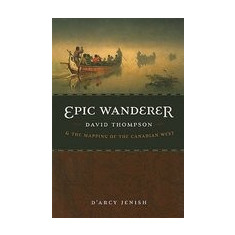 Epic Wanderer: David Thompson and the Mapping of the Canadian West