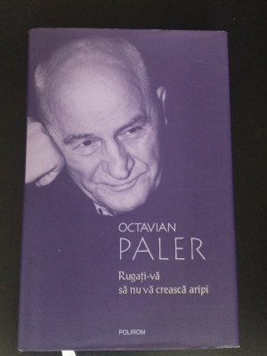 Rugati-va Sa Nu Va Creasca Aripi - Octavian Paler foto