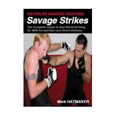 No Holds Barred Fighting: Savage Strikes: The Complete Guide to Real World Striking for NHB Competition and Street Defense