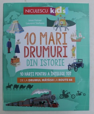 10 MARI DRUMURI DIN ISTORIE , 10 HARTI PENTRU A INTELEGE TOT , DE LA DRUMUL MATASII LA ROUTE 66 de IMRE FEINER si LAURENT STEFANO , 2019 foto