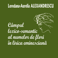 Campul lexico-semantic al numelor de flori in lirica eminesciana | Loredana-Aurelia Alexandrescu