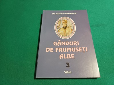 G&amp;Acirc;NDURI DE FRUMUSEȚI ALBE / VOL. 3 / DR. ANTONIE PLĂMĂDEALĂ / 2004 * foto