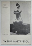 VASILE NASTASESCU , SCULPTURA , CATALOG DE EXPOZITIE , 1975