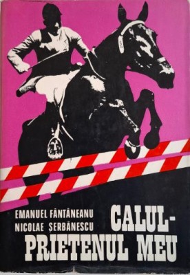 Calul &amp;ndash; prietenul meu. Din istoria calariei romanesti &amp;ndash; Emanuel Fantaneanu, Nicolae Serbanescu foto