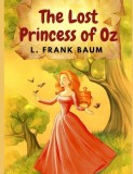 The Lost Princess of Oz: America&#039;s Favorite Fairyland and One of The Best Books in The Oz Series
