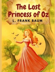 The Lost Princess of Oz: America&#039;s Favorite Fairyland and One of The Best Books in The Oz Series