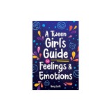 A Tween Girl's Guide to Feelings and Emotions: Mastering Self-Love and Building Self-Esteem. The Essential Emotional Wellness Handbook