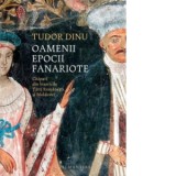 Oamenii epocii fanariote. Chipuri din bisericile Tarii Romanesti si Moldovei - Tudor Dinu