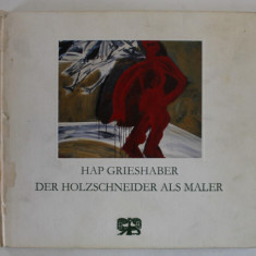 HAP GRIESHABER , DER HOLZSCHNEIDER ALS MALER ( TAIETORUL DE LEMN CA PICTOR ) , ALBUM DE ARTA IN LIMBA GERMANA , 1989