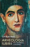 Catalin Pavel - Arheologia iubirii. De la Neanderthal la Taj Mahal
