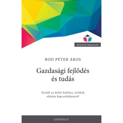 Gazdas&amp;aacute;gi fejlőd&amp;eacute;s &amp;eacute;s tud&amp;aacute;s - Essz&amp;eacute;k az &amp;uuml;zleti kult&amp;uacute;ra, &amp;eacute;rt&amp;eacute;kek, oktat&amp;aacute;s kapcsol&amp;oacute;d&amp;aacute;sair&amp;oacute;l - Bod P&amp;eacute;ter &amp;Aacute;kos foto