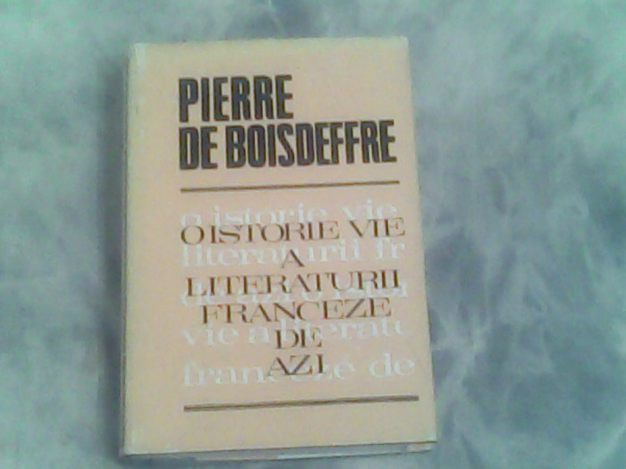 O istorie vie a literaturii franceze de azi-Pierre De Boisdeffre