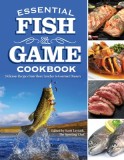 Essential Fish &amp; Game Cookbook: Delicious Recipes from Shore Lunches to Gourmet Dinners